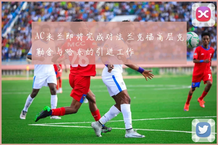 AC米兰即将完成对法兰克福高层克勒舍与哈东的引进工作