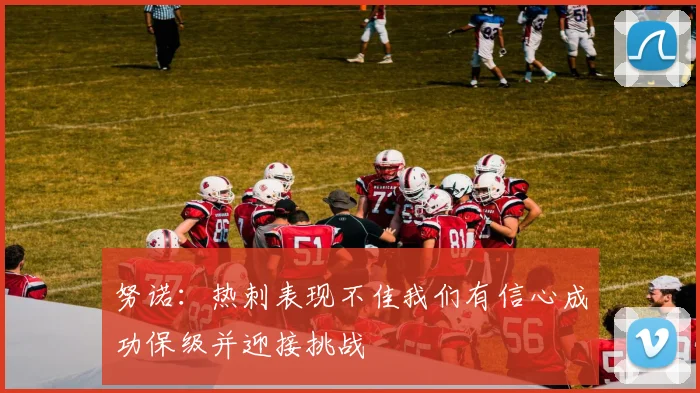 努诺：热刺表现不佳我们有信心成功保级并迎接挑战