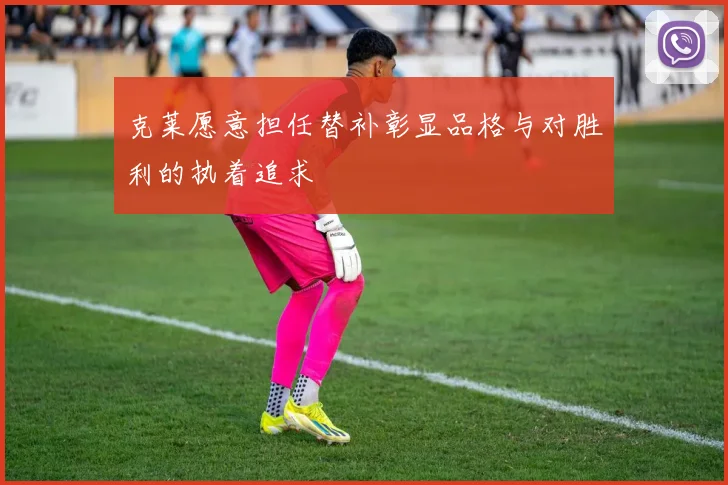 克莱愿意担任替补彰显品格与对胜利的执着追求