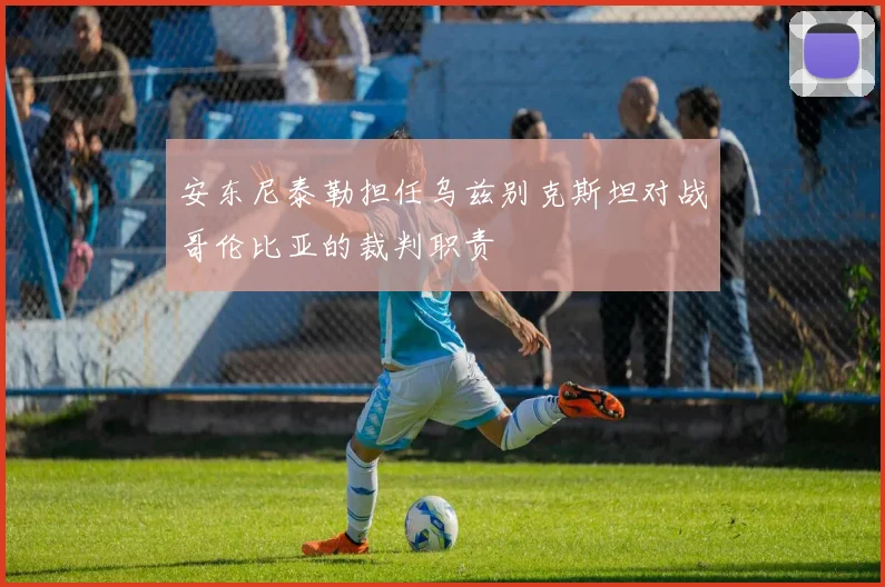 安东尼泰勒担任乌兹别克斯坦对战哥伦比亚的裁判职责