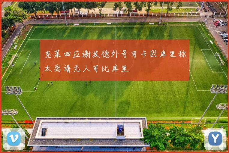 克莱回应谢泼德外号可卡因库里称太离谱无人可比库里