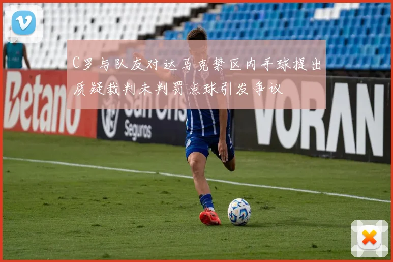 C罗与队友对达马克禁区内手球提出质疑裁判未判罚点球引发争议