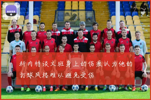 科内特谈文班身上的伤痕认为他的打球风格难以避免受伤