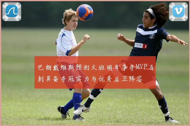巴朗戴维斯预测文班明年争夺MVP马刺具备夺冠实力与优秀后卫阵容