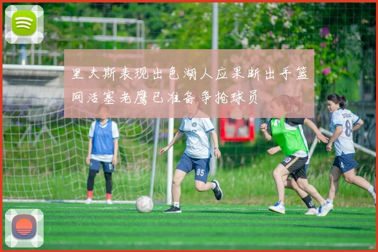 里夫斯表现出色湖人应果断出手篮网活塞老鹰已准备争抢球员